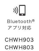Bluetooth®アプリ対応 CHWH903 CHWH803