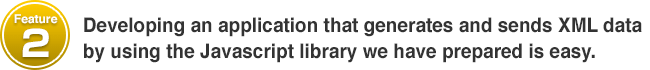 Feature #2 Developing an application that generates and sends XML data by using the Javascript library we have prepared is easy.