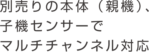 別売りの本体（親機）、子機センサーでマルチチャンネル対応