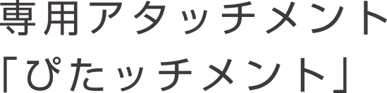 専用アタッチメント「ぴたッチメント」