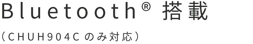 Bluetooth搭載(CHUH904Cのみ)