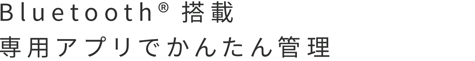 Bluetooth®搭載 専用アプリでかんたん管理