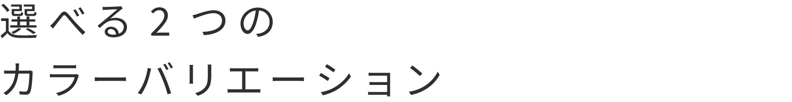 選べる2つのカラーバリエーション