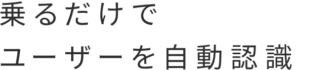 乗るだけでユーザーを自動認識