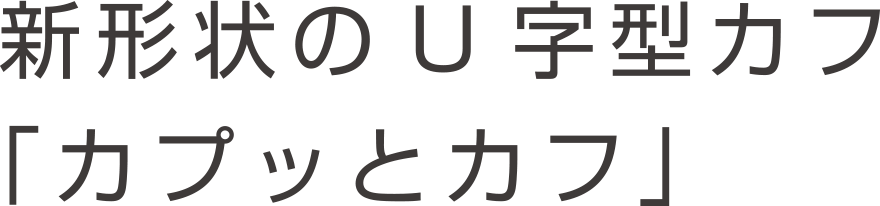 新形状のU字型カフ「カプッとカフ」